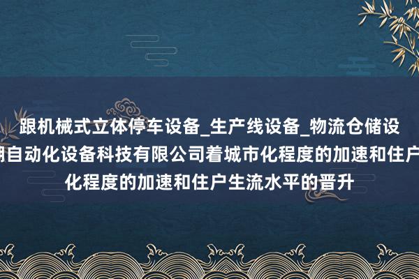 跟机械式立体停车设备_生产线设备_物流仓储设备研发_安徽港湖自动化设备科技有限公司着城市化程度的加速和住户生流水平的晋升