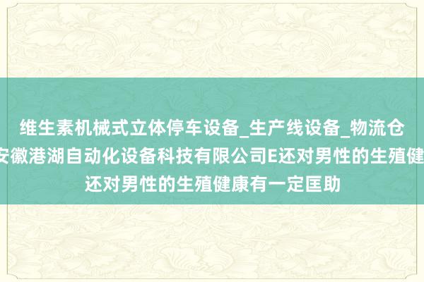 维生素机械式立体停车设备_生产线设备_物流仓储设备研发_安徽港湖自动化设备科技有限公司E还对男性的生殖健康有一定匡助