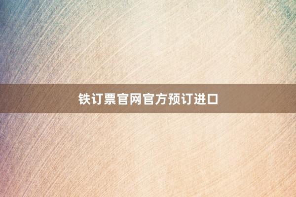 铁订票官网官方预订进口