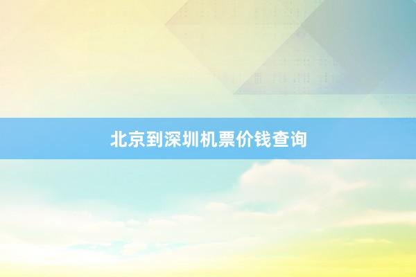 北京到深圳机票价钱查询