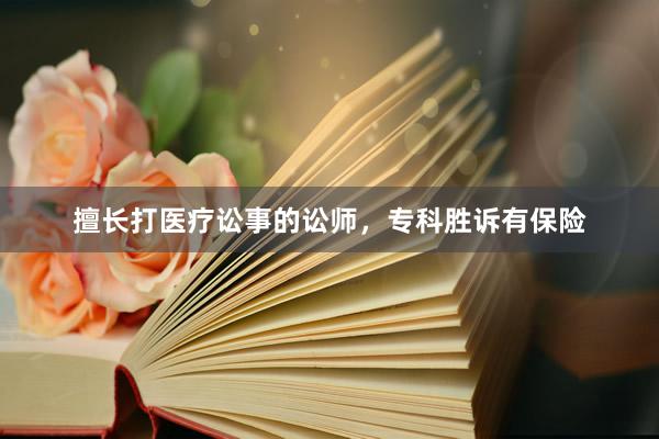 擅长打医疗讼事的讼师，专科胜诉有保险