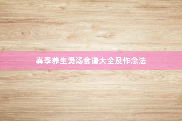 春季养生煲汤食谱大全及作念法