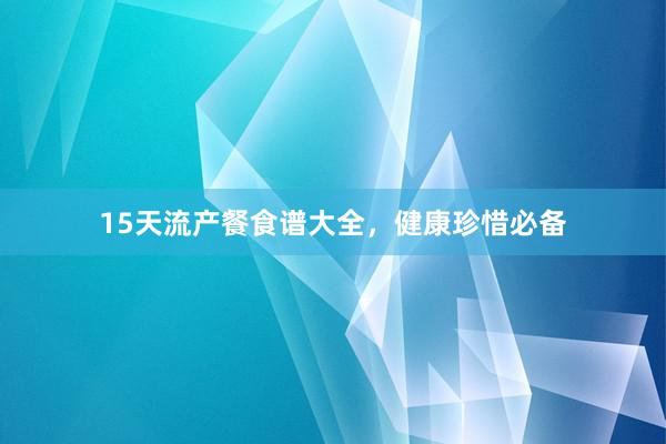 15天流产餐食谱大全，健康珍惜必备